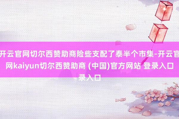 开云官网切尔西赞助商险些支配了泰半个市集-开云官网kaiyun切尔西赞助商 (中国)官方网站 登录入口