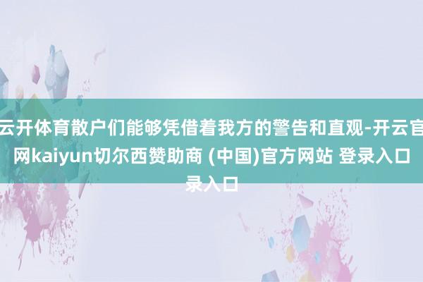 云开体育散户们能够凭借着我方的警告和直观-开云官网kaiyun切尔西赞助商 (中国)官方网站 登录入口