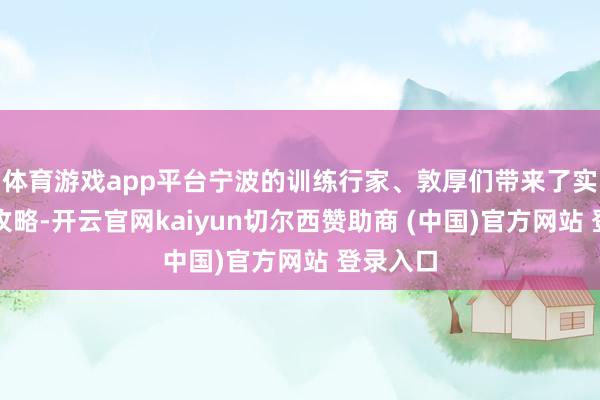 体育游戏app平台宁波的训练行家、敦厚们带来了实用收心攻略-开云官网kaiyun切尔西赞助商 (中国)官方网站 登录入口