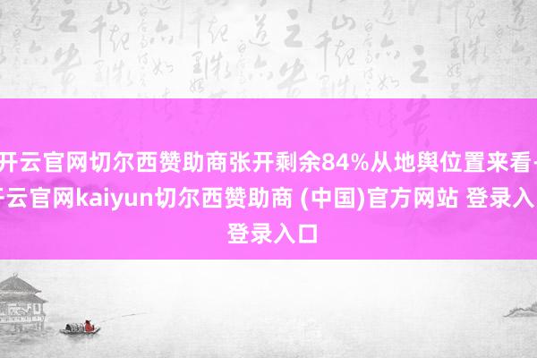 开云官网切尔西赞助商张开剩余84%从地舆位置来看-开云官网kaiyun切尔西赞助商 (中国)官方网站 登录入口