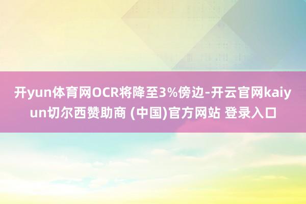 开yun体育网OCR将降至3%傍边-开云官网kaiyun切尔西赞助商 (中国)官方网站 登录入口