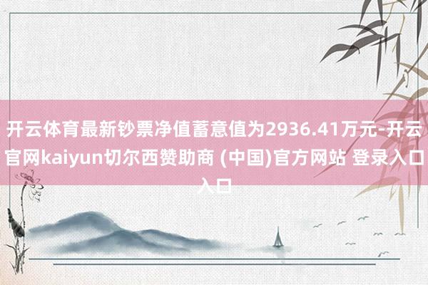 开云体育最新钞票净值蓄意值为2936.41万元-开云官网kaiyun切尔西赞助商 (中国)官方网站 登录入口