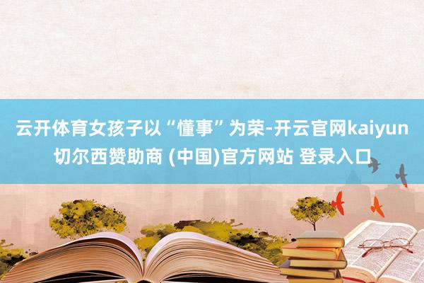 云开体育女孩子以“懂事”为荣-开云官网kaiyun切尔西赞助商 (中国)官方网站 登录入口