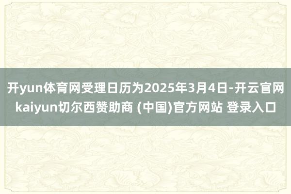 开yun体育网受理日历为2025年3月4日-开云官网kaiyun切尔西赞助商 (中国)官方网站 登录入口