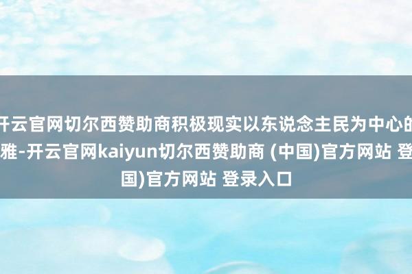 开云官网切尔西赞助商积极现实以东说念主民为中心的价值不雅-开云官网kaiyun切尔西赞助商 (中国)官方网站 登录入口