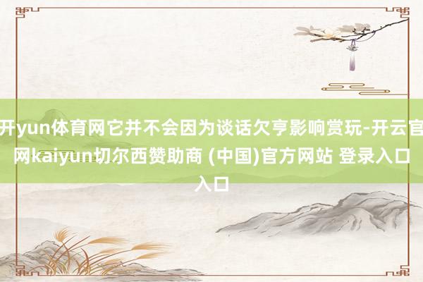 开yun体育网它并不会因为谈话欠亨影响赏玩-开云官网kaiyun切尔西赞助商 (中国)官方网站 登录入口