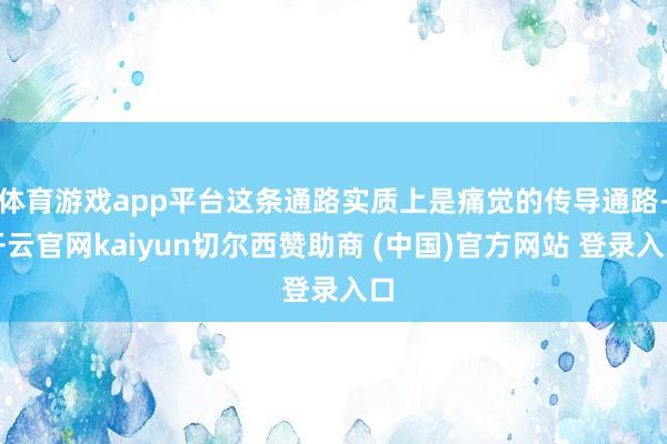 体育游戏app平台这条通路实质上是痛觉的传导通路-开云官网kaiyun切尔西赞助商 (中国)官方网站 登录入口