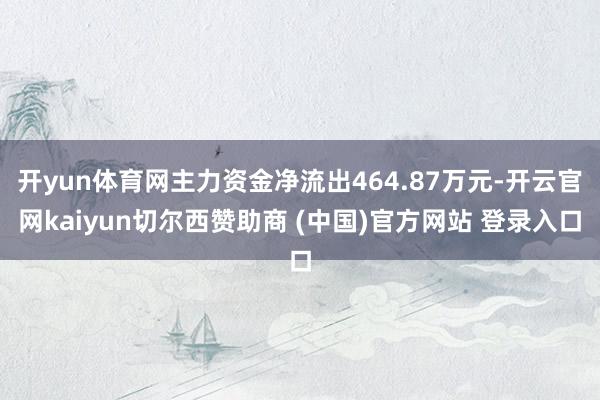 开yun体育网主力资金净流出464.87万元-开云官网kaiyun切尔西赞助商 (中国)官方网站 登录入口