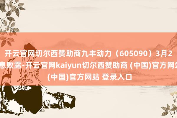 开云官网切尔西赞助商九丰动力（605090）3月27日公开信息败露-开云官网kaiyun切尔西赞助商 (中国)官方网站 登录入口