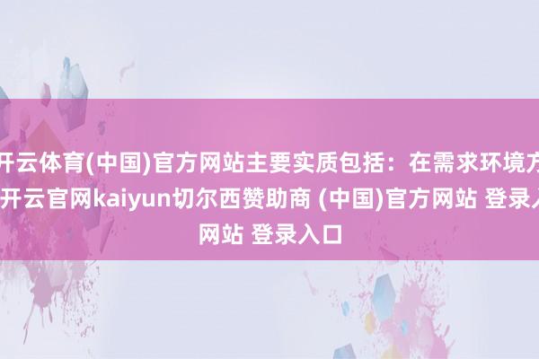开云体育(中国)官方网站主要实质包括：在需求环境方面-开云官网kaiyun切尔西赞助商 (中国)官方网站 登录入口