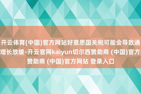 开云体育(中国)官方网站好意思国关税可能会导致通胀上升、经济增长放缓-开云官网kaiyun切尔西赞助商 (中国)官方网站 登录入口