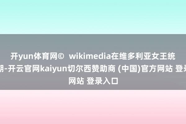 开yun体育网©  wikimedia在维多利亚女王统领中期-开云官网kaiyun切尔西赞助商 (中国)官方网站 登录入口
