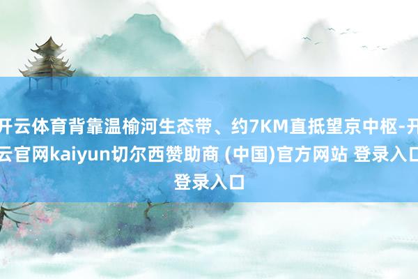 开云体育背靠温榆河生态带、约7KM直抵望京中枢-开云官网kaiyun切尔西赞助商 (中国)官方网站 登录入口