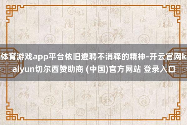 体育游戏app平台依旧遴聘不消释的精神-开云官网kaiyun切尔西赞助商 (中国)官方网站 登录入口