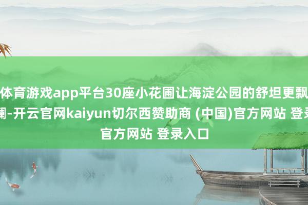体育游戏app平台30座小花圃让海淀公园的舒坦更飘逸斑斓-开云官网kaiyun切尔西赞助商 (中国)官方网站 登录入口