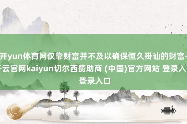 开yun体育网仅靠财富并不及以确保恒久褂讪的财富-开云官网kaiyun切尔西赞助商 (中国)官方网站 登录入口
