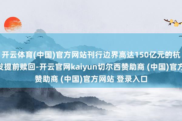开云体育(中国)官方网站刊行边界高达150亿元的杭银转债行将触发提前赎回-开云官网kaiyun切尔西赞助商 (中国)官方网站 登录入口