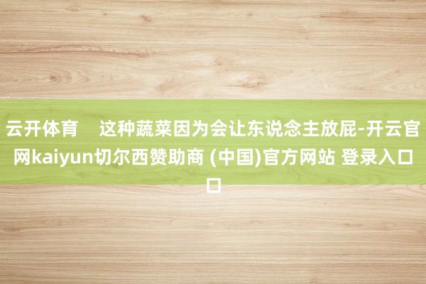 云开体育    这种蔬菜因为会让东说念主放屁-开云官网kaiyun切尔西赞助商 (中国)官方网站 登录入口