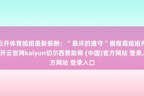 云开体育姐姐最新报酬：＂最坏的遵守＂据程霞姐姐先容-开云官网kaiyun切尔西赞助商 (中国)官方网站 登录入口