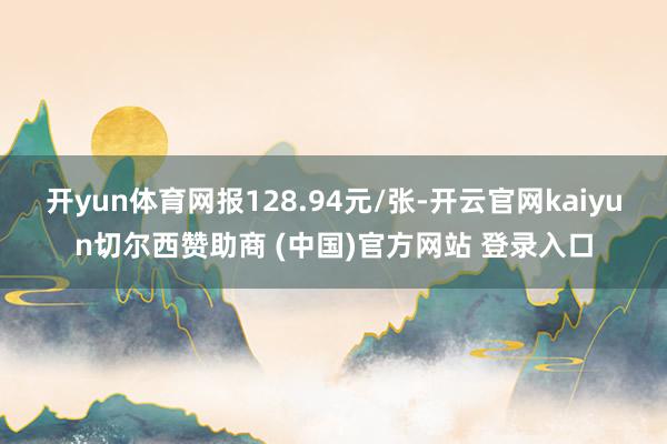 开yun体育网报128.94元/张-开云官网kaiyun切尔西赞助商 (中国)官方网站 登录入口