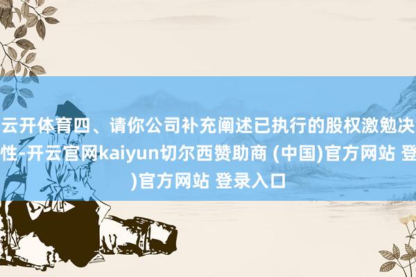 云开体育　　四、请你公司补充阐述已执行的股权激勉决议合规性-开云官网kaiyun切尔西赞助商 (中国)官方网站 登录入口