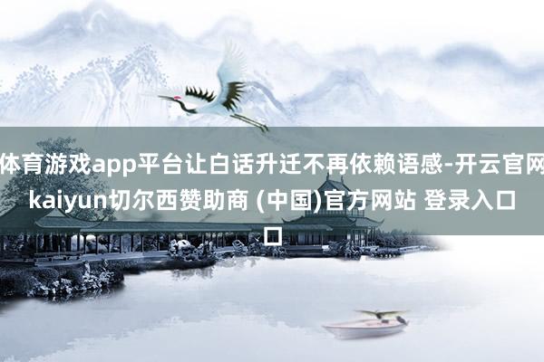 体育游戏app平台让白话升迁不再依赖语感-开云官网kaiyun切尔西赞助商 (中国)官方网站 登录入口