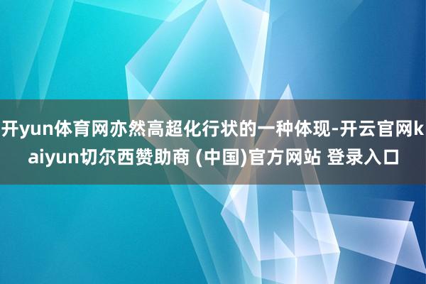 开yun体育网亦然高超化行状的一种体现-开云官网kaiyun切尔西赞助商 (中国)官方网站 登录入口