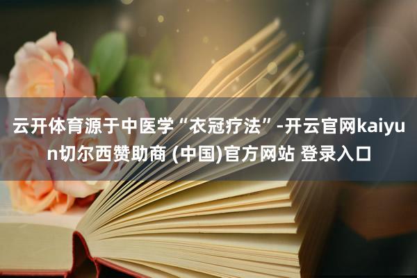 云开体育源于中医学“衣冠疗法”-开云官网kaiyun切尔西赞助商 (中国)官方网站 登录入口