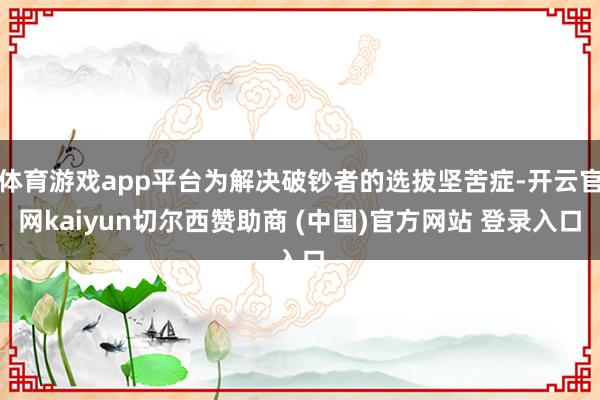 体育游戏app平台为解决破钞者的选拔坚苦症-开云官网kaiyun切尔西赞助商 (中国)官方网站 登录入口