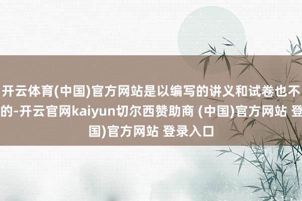 开云体育(中国)官方网站是以编写的讲义和试卷也不是巨擘的-开云官网kaiyun切尔西赞助商 (中国)官方网站 登录入口