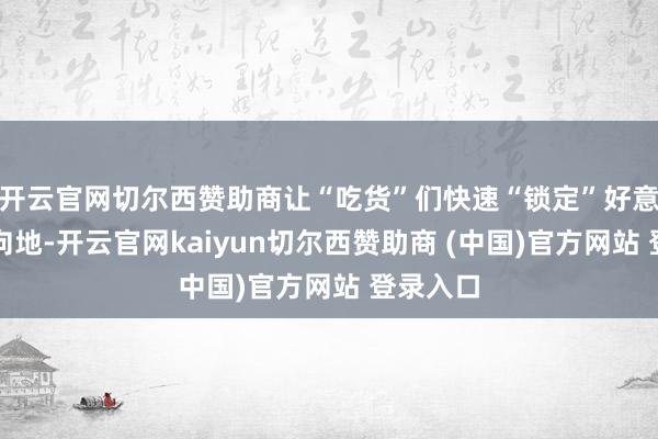 开云官网切尔西赞助商让“吃货”们快速“锁定”好意思食方向地-开云官网kaiyun切尔西赞助商 (中国)官方网站 登录入口