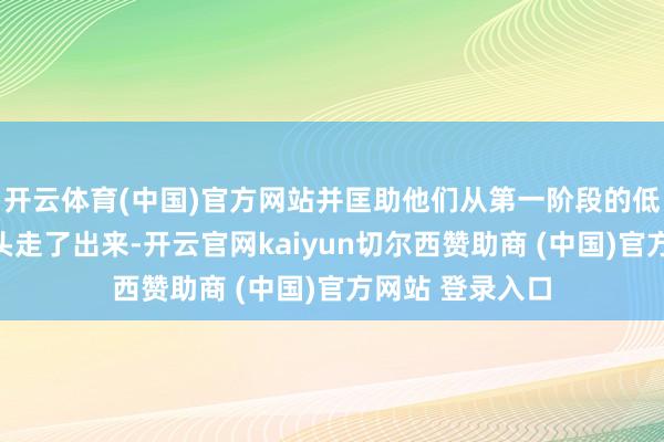 开云体育(中国)官方网站并匡助他们从第一阶段的低迷山地之中从头走了出来-开云官网kaiyun切尔西赞助商 (中国)官方网站 登录入口