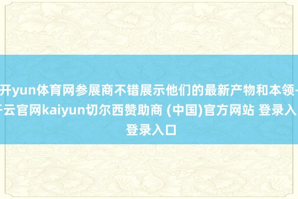 开yun体育网参展商不错展示他们的最新产物和本领-开云官网kaiyun切尔西赞助商 (中国)官方网站 登录入口