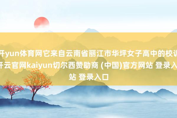 开yun体育网它来自云南省丽江市华坪女子高中的校训-开云官网kaiyun切尔西赞助商 (中国)官方网站 登录入口