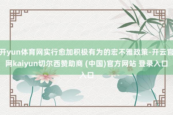 开yun体育网实行愈加积极有为的宏不雅政策-开云官网kaiyun切尔西赞助商 (中国)官方网站 登录入口