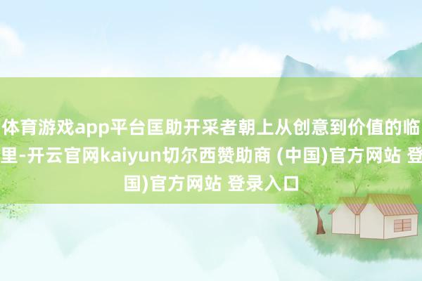 体育游戏app平台匡助开采者朝上从创意到价值的临了一公里-开云官网kaiyun切尔西赞助商 (中国)官方网站 登录入口