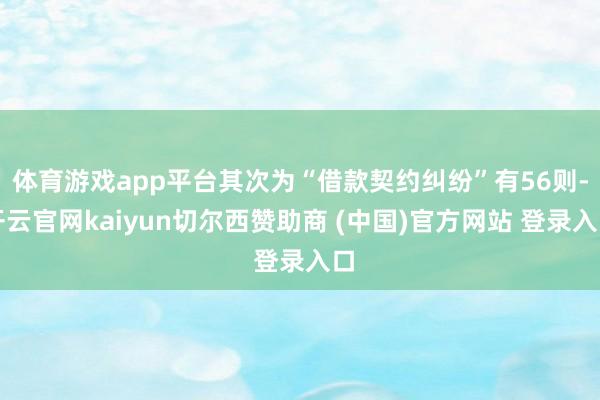 体育游戏app平台其次为“借款契约纠纷”有56则-开云官网kaiyun切尔西赞助商 (中国)官方网站 登录入口