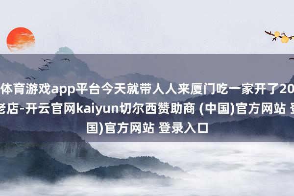 体育游戏app平台今天就带人人来厦门吃一家开了20多年的老店-开云官网kaiyun切尔西赞助商 (中国)官方网站 登录入口