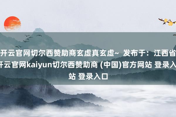 开云官网切尔西赞助商玄虚真玄虚~  发布于：江西省-开云官网kaiyun切尔西赞助商 (中国)官方网站 登录入口