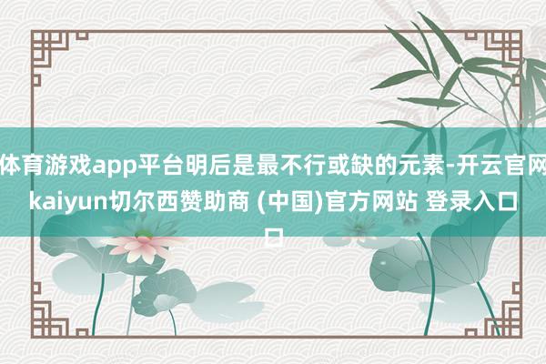 体育游戏app平台明后是最不行或缺的元素-开云官网kaiyun切尔西赞助商 (中国)官方网站 登录入口