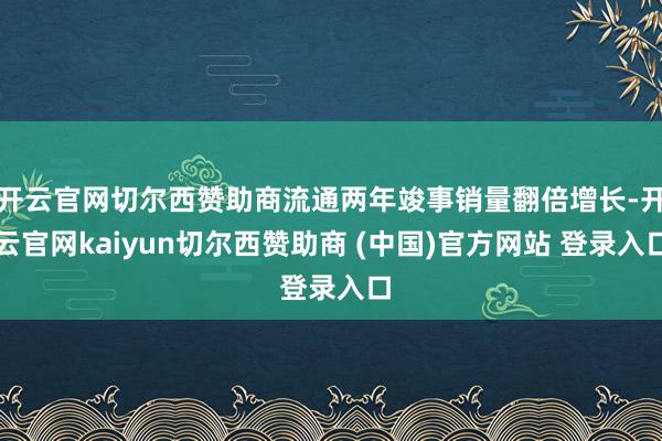 开云官网切尔西赞助商流通两年竣事销量翻倍增长-开云官网kaiyun切尔西赞助商 (中国)官方网站 登录入口