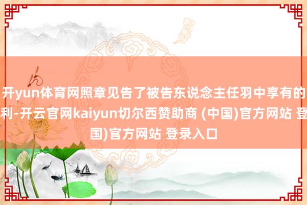 开yun体育网照章见告了被告东说念主任羽中享有的诉讼权利-开云官网kaiyun切尔西赞助商 (中国)官方网站 登录入口