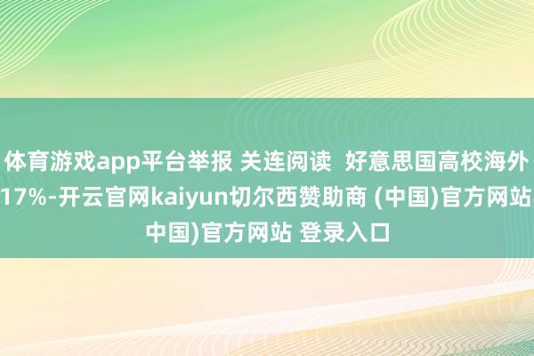 体育游戏app平台举报 关连阅读 好意思国高校海外更生暴减17%-开云官网kaiyun切尔西赞助商 (中国)官方网站 登录入口