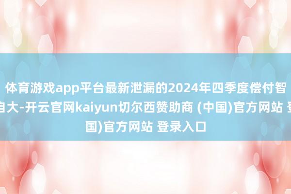 体育游戏app平台最新泄漏的2024年四季度偿付智力陈诉自大-开云官网kaiyun切尔西赞助商 (中国)官方网站 登录入口