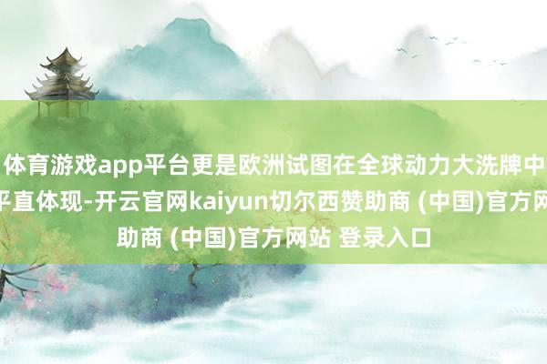 体育游戏app平台更是欧洲试图在全球动力大洗牌中霸占先机的平直体现-开云官网kaiyun切尔西赞助商 (中国)官方网站 登录入口
