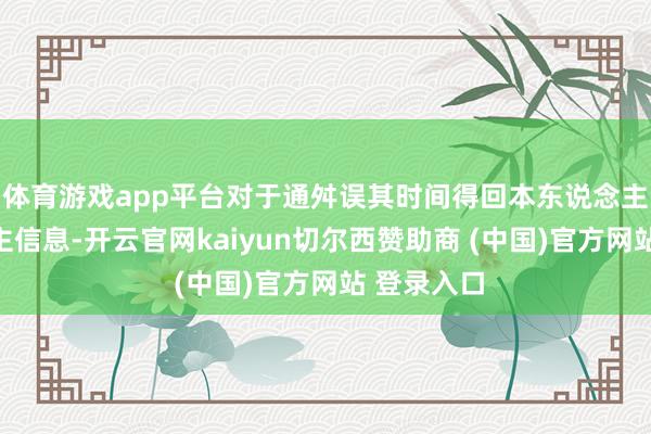 体育游戏app平台对于通舛误其时间得回本东说念主个东说念主信息-开云官网kaiyun切尔西赞助商 (中国)官方网站 登录入口