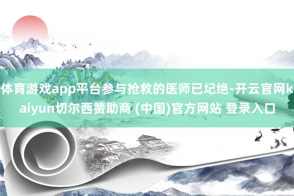体育游戏app平台参与抢救的医师已圮绝-开云官网kaiyun切尔西赞助商 (中国)官方网站 登录入口