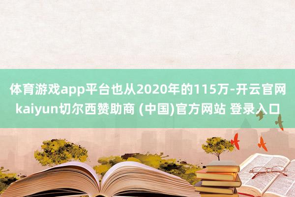 体育游戏app平台也从2020年的115万-开云官网kaiyun切尔西赞助商 (中国)官方网站 登录入口