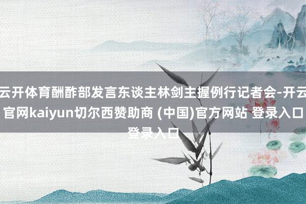 云开体育酬酢部发言东谈主林剑主握例行记者会-开云官网kaiyun切尔西赞助商 (中国)官方网站 登录入口
