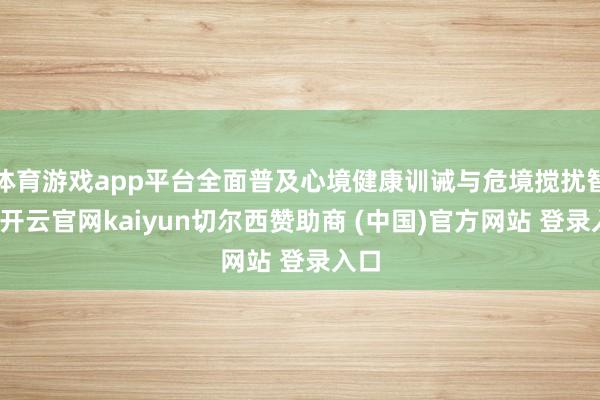 体育游戏app平台全面普及心境健康训诫与危境搅扰智商-开云官网kaiyun切尔西赞助商 (中国)官方网站 登录入口